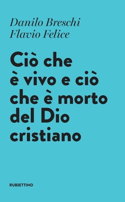 Ciò che è vivo e ciò che è morto del Dio cristiano, Danilo Breschi ; Flavio Felice - Ebook - 9788849868043