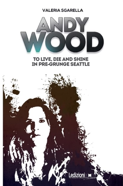 Andy Wood. To live, die and shine in pre-grunge Seattle, SGARELLA,  Valeria - Paperback - 9788855266437