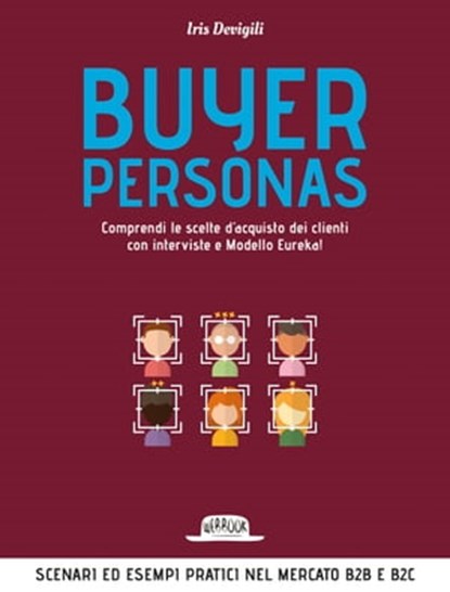 Buyer Personas: Comprendi Le Scelte D’Acquisto Dei Clienti Con Interviste e Modello Eureka!, Iris Devigili - Ebook - 9788857910178