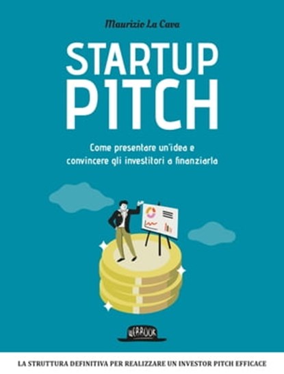 Startup Pitch: Come presentare un’idea e convincere gli investitori a finanziarla, Maurizio La Cava - Ebook - 9788857910437