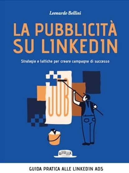 La pubblicità su LinkedIn. Strategie e tattiche per creare campagne di successo, Leonardo Bellini - Ebook - 9788857911274
