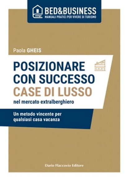 Posizionare con successo case di lusso nel mercato extra alberghiero - Un metodo vincente per qualsiasi casa vacanza, Gheis Paola - Ebook - 9788857913452