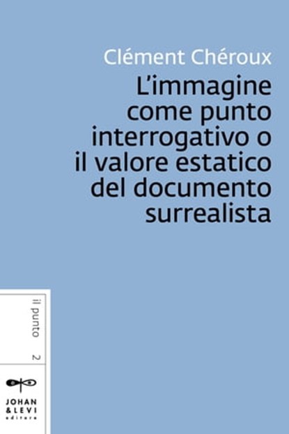 L’immagine come punto interrogativo o il valore estatico del documento surrealista, Clément Chéroux - Ebook - 9788860101464
