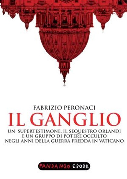 Il Ganglio. Un supertestimone, il sequestro Orlandi e un gruppo di potere occulto negli anni della guerra fredda in Vaticano, Fabrizio Peronaci - Ebook - 9788860444493