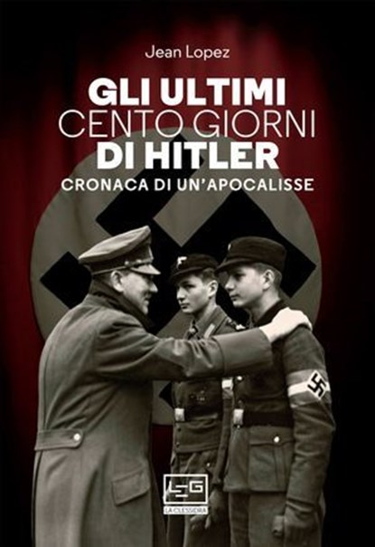 Gli ultimi cento giorni di Hitler, Jean Lopez - Ebook - 9788861028289
