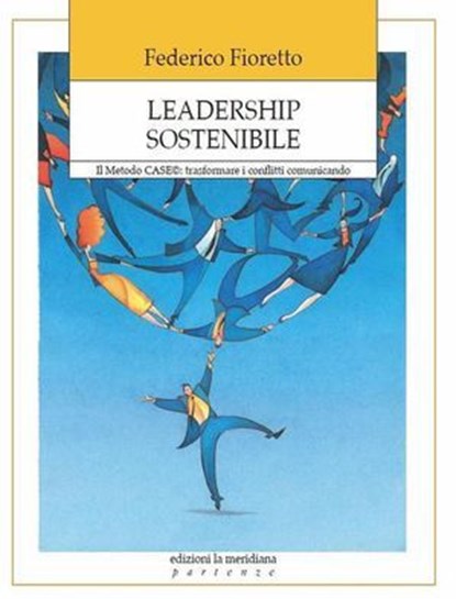 Leadership sostenibile. Il Metodo CASE: trasformare i conflitti comunicando, Federico Fioretto - Ebook - 9788861534209