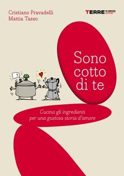 Sono cotto di te. Cucina gli ingredienti per una gustosa storia d'amore, Cristiano Pravadelli ; Mattia Tasso - Ebook - 9788861899353