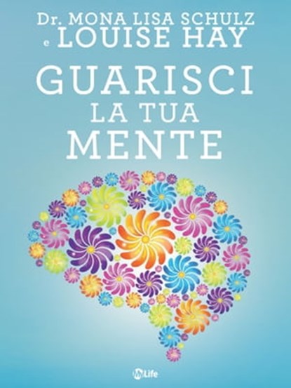 Guarisci la tua mente, Louise L. Hay ; Dr. Mona Lisa Schulz - Ebook - 9788863867411