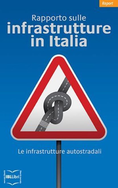 Rapporto sulle infrastrutture in Italia. Le infrastrutture autostradali, Istituto Bruno Leoni - Ebook - 9788864400266