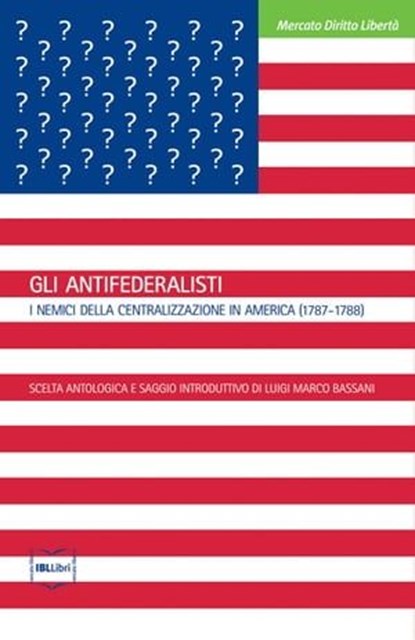 Gli Antifederalisti. I nemici della centralizzazione in America (1787-1788), Luigi Marco Bassani (a cura di) - Ebook - 9788864400686