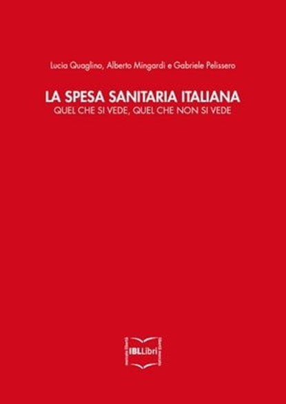 La spesa sanitaria italiana. Quel che si vede, quel che non si vede, Lucia Quaglino Alberto Mingardi e - Ebook - 9788864401522