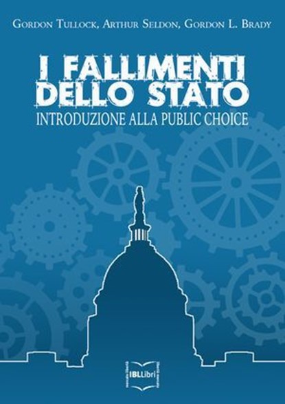 I fallimenti dello Stato. Introduzione alla Public choice, Gordon L. Brady ; Arthur Seldon ; Gordon Tullock - Ebook - 9788864402208