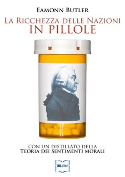 La ricchezza delle nazioni in pillole, con un distillato della Teoria dei sentimenti morali, Adam Smith ; Eamonn Butler - Ebook - 9788864402314