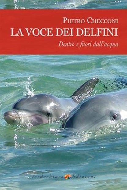 La voce dei delfini, dentro e fuori dall'acqua, Checconi Pietro - Ebook - 9788866231394