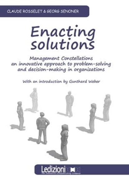 Enacting Solutions. Management Constellations, an innovative approach to problem-solving and decision.making in organizations, Claude Rosselet ; Georg Senoner - Ebook - 9788867050833