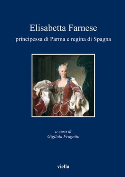 Elisabetta Farnese principessa di Parma e regina di Spagna, Autori Vari - Ebook - 9788867285426