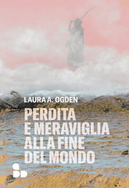 Perdita e meraviglia alla Fine del Mondo, Laura A. Ogden - Ebook - 9788867834167