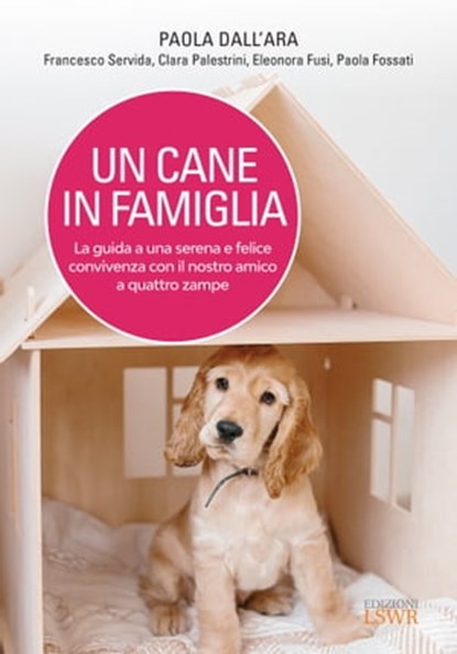 Un cane in famiglia - La guida a una serena e felice convivenza con il nostro amico a quattro zampe, Paola Dall'Ara ; Francesco Servida ; Clara Palestrini ; Eleonora Fusi ; Paola Fossati - Ebook - 9788868959593