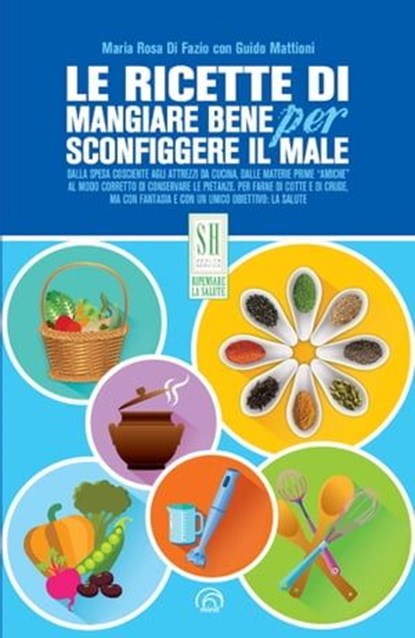 Le ricette di Mangiare bene per sconfiggere il male, Maria Rosa Di Fazio ; Guido Mattioni - Ebook - 9788869392016