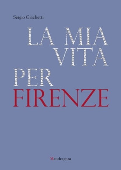 La mia vita per Firenze, Sergio Giachetti - Ebook - 9788874614134