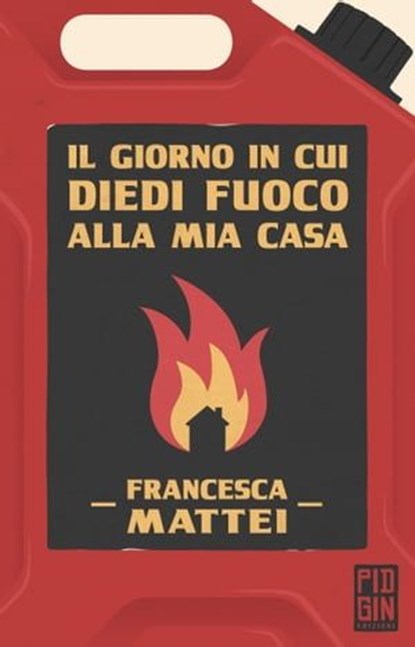 Il giorno in cui diedi fuoco alla mia casa, Francesca Mattei - Ebook - 9788885540958