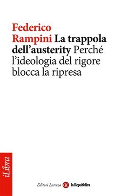 La trappola dell'austerity. Perché l'ideologia del rigore blocca la ripresa, Federico Rampini ; la Repubblica ; Laterza - Ebook - 9788888241128
