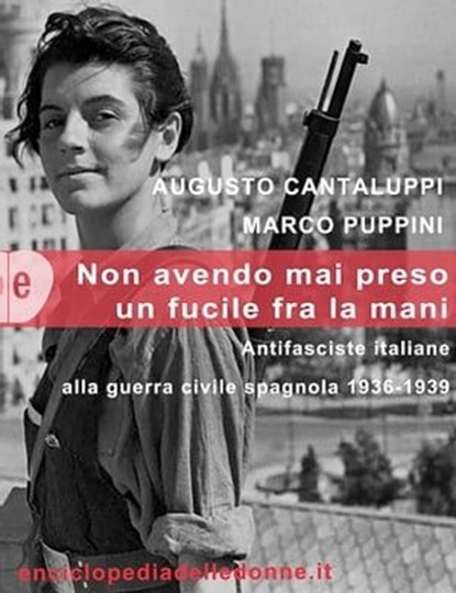 Non avendo mai preso un fucile tra le mani. Antifasciste italiane alla guerra civile spagnola 1936-1939, Augusto Cantaluppi ; Marco Puppini - Ebook - 9788890773372