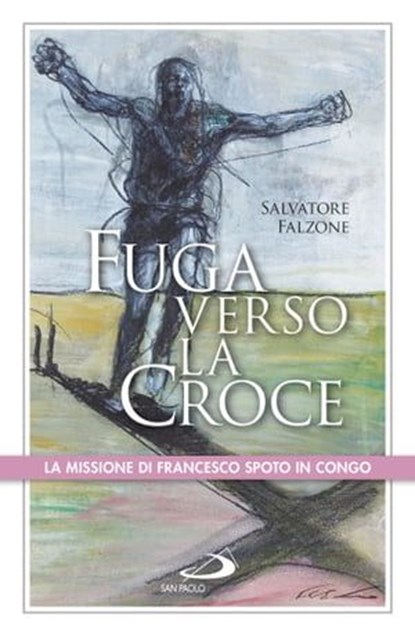 Fuga verso la croce. La missione di Francesco Spoto in Congo, Salvatore Falzone - Ebook - 9788892200098