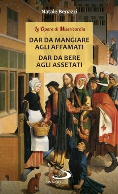Dar da mangiare agli affamati - Dar da bere agli assetati, Natale Benazzi - Ebook - 9788892202443