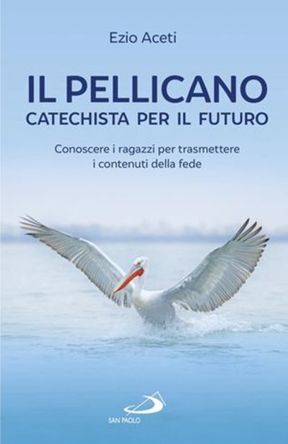 Il pellicano: catechista per il futuro, Ezio Aceti - Ebook - 9788892207868