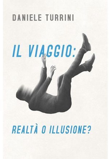 IL VIAGGIO : REALTÀ O ILLUSIONE?, daniele turrini - Ebook - 9788892388307