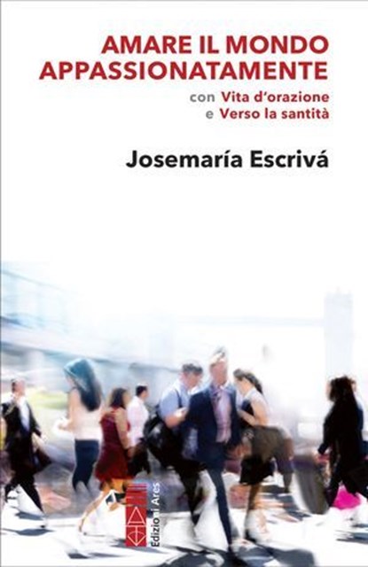 Amare il mondo appassionatamente, Josemaría Escrivá - Ebook - 9788892984875