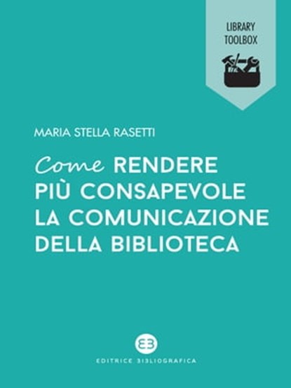 Come rendere più consapevole la comunicazione della biblioteca, Maria Stella Rasetti - Ebook - 9788893570312