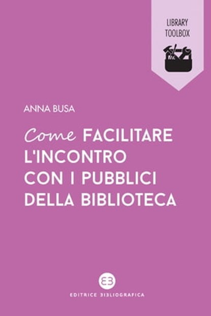 Come facilitare l’incontro con i pubblici della biblioteca, Anna Busa - Ebook - 9788893571791