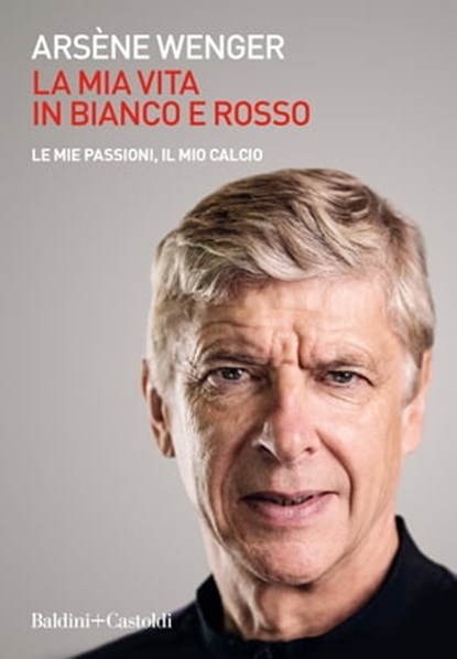 La mia vita in bianco e rosso, Arsène Wenger - Ebook - 9788893887274