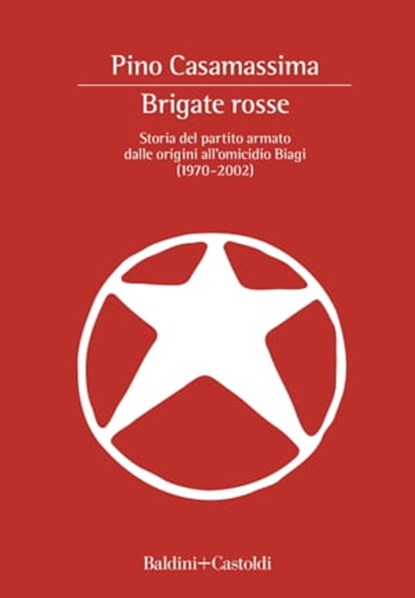 Brigate Rosse. Storia del partito armato dalle origini all'omicidio Biagi (1970 - 2002), Pino Casamassima - Ebook - 9788893889049