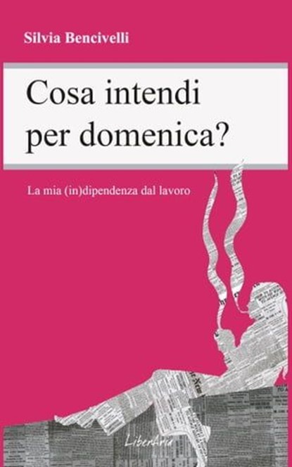 Cosa intendi per domenica? La mia (in)dipendenza dal lavoro, Silvia Bencivelli - Ebook - 9788897089452