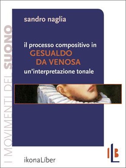 Il processo compositivo in Gesualdo da Venosa: un'interpretazione tonale, Sandro Naglia ; Fabrizio M. Rossi - Ebook - 9788897778066