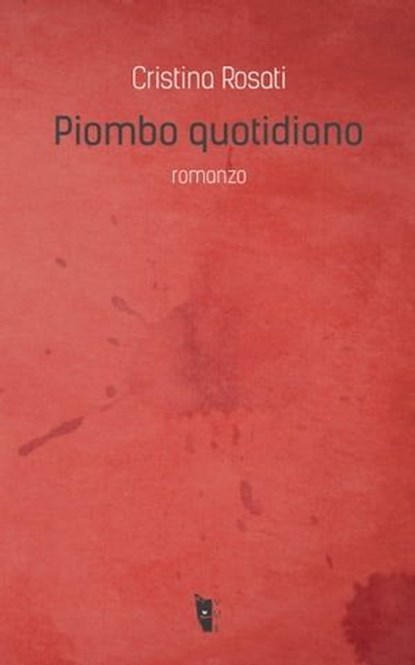 Piombo quotidiano, Cristina Rosati - Ebook - 9788898119462