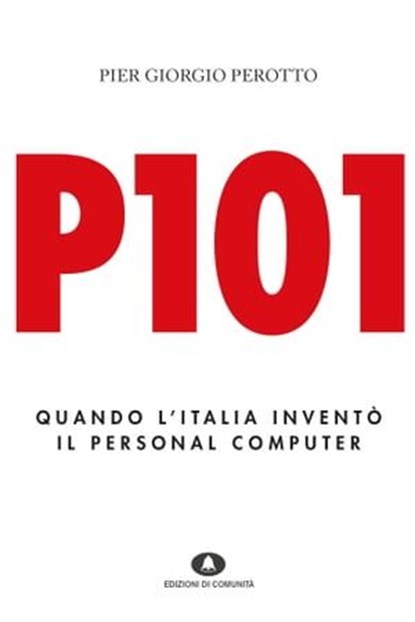 P101. Quando l'Italia inventò il personal computer, Pier Giorgio Perotto - Ebook - 9788898220489