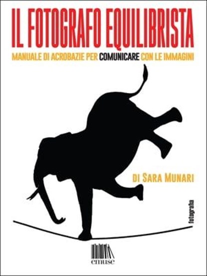 Il fotografo equilibrista. Manuale di acrobazie per comunicare con le immagini, Sara Munari - Ebook - 9788898461448