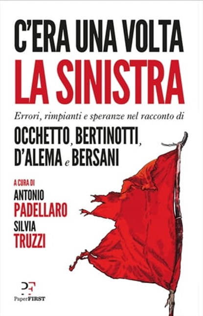C'era una volta la sinistra. Errori, rimpianti e speranze nel racconto di Occhetto, Bertinotti, D'Alema e Bersani, Antonio Padellaro ; Silvia Truzzi - Ebook - 9788899784768