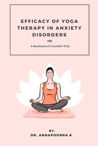 Efficacy Of Yoga Therapy In Anxiety Disorders A Randomized Controlled Trial, K.,  Annapoorna - Paperback - 9788946526877