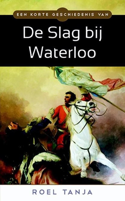 Een korte geschiedenis van de Slag bij Waterloo, Roel Tanja - Ebook - 9789045318639
