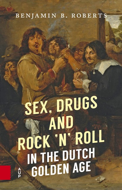 Sex, Drugs and Rock 'n' Roll in the Dutch Golden Age, Benjamin B. Roberts - Ebook - 9789048532995