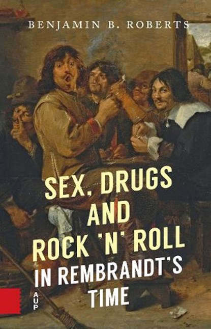 Sex, Drugs and Rock ’n’ Roll in Rembrandt’s Time, Benjamin Roberts - Paperback - 9789048564705