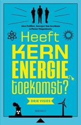 Heeft kernenergie toekomst? - Van Goethem Georges ; Pieter Vingerhoets ; Alex Polfliet - 9789052403304