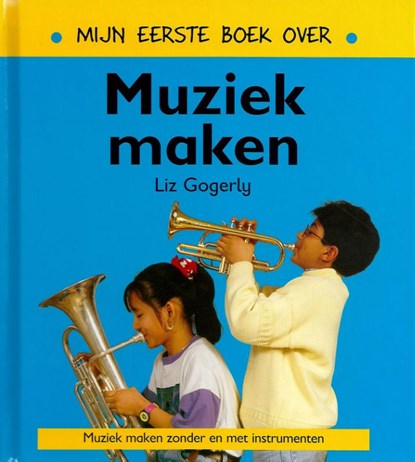 Mijn eerste boek over muziek maken, Liz Gogerly - Gebonden - 9789054958130
