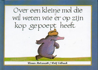 Over een kleine mol die wil weten wie er op zijn kop gepoept heeft, Werner Holzwarth ; Wolf Erlbruch - Gebonden - 9789061745822