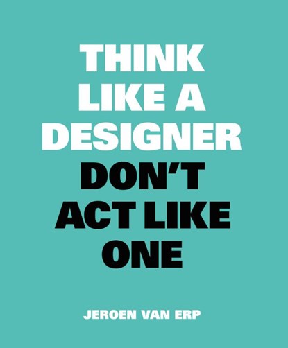 Think like a designer, don't act like one, Jeroen van Erp - Paperback - 9789063694852